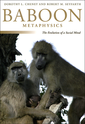 Baboon Metaphysics: The Evolution of a Social Mind by Robert M. Seyfarth, Dorothy L. Cheney