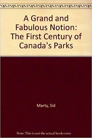 A Grand and Fabulous Notion: The First Century of Canada's Parks by Sid Marty