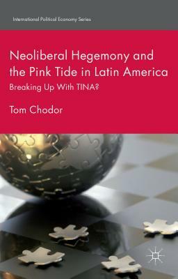 Neoliberal Hegemony and the Pink Tide in Latin America: Breaking Up with Tina? by Tom Chodor