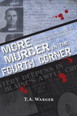 More Murder in the Fourth Corner: True Stories of Whatcom & Skagit Counties' Earliest Homicides by Todd a. Warger