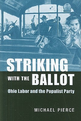 Striking with the Ballot: Ohio Labor and the Populist Party by Michael Pierce