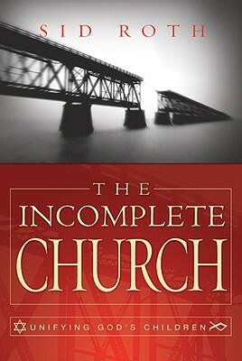 The Incomplete Church: Unifying God's Children by Sid Roth