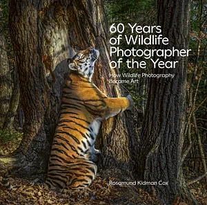 60 Years of Wildlife Photographer of the Year: How Wildlife Photography Became Art by Rosamund Kidman Cox