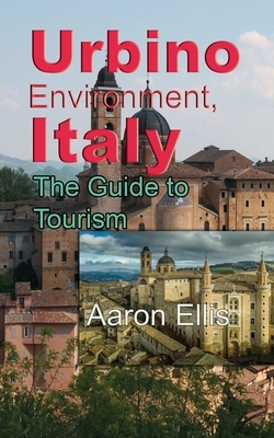 Urbino Environment, Italy: The Guide to Tourism by Aaron Ellis