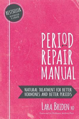 Period Repair Manual: Natural Treatment for Better Hormones and Better Periods by Lara Briden Nd