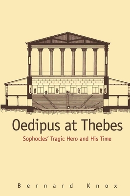 Oedipus at Thebes: Sophocles' Tragic Hero and His Time by Bernard Knox