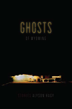 Ghosts of Wyoming by Alyson Hagy