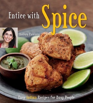 Entice With Spice: Easy Indian Recipes for Busy People Indian Cookbook, 95 Recipes by Shubhra Ramineni, Masano Kawana