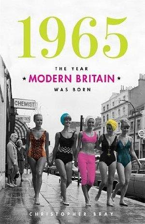 1965 The Year Modern Britain was Born by Christopher Bray, Christopher Bray