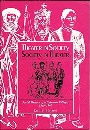 Theatre in Society, Society in Theatre: Social History of a Cebuano Village 1840 - 1940 by Resil B. Mojares
