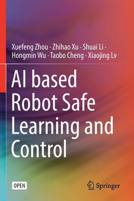 AI Based Robot Safe Learning and Control by Zhihao Xu, Shuai Li, Xuefeng Zhou