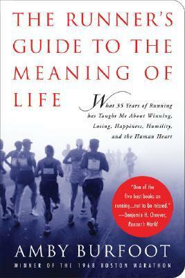 The Runner's Guide to the Meaning of Life: What 35 Years of Running Has Taught Me About Winning, Losing, Happiness, Humility, and the Human Heart by Amby Burfoot