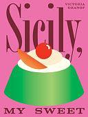 Sicily, My Sweet: Love Notes to an Island, with Recipes for Cakes, Cookies, Puddings, and Preserves by Victoria Granof