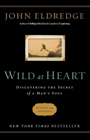 Wild at Heart: Discovering the Secret of a Man's Soul by John Eldredge