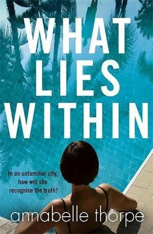 What Lies Within: A dark, twisty psychological drama that you won't be able to put down by Annabelle Thorpe