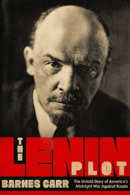 The Lenin Plot: The Unknown Story of America's War Against Russia by Barnes Carr