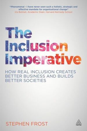 The Inclusion Imperative: How Real Inclusion Creates Better Business and Builds Better Societies by Stephen Frost