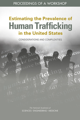 Estimating the Prevalence of Human Trafficking in the United States: Considerations and Complexities: Proceedings of a Workshop by Committee on Population, National Academies of Sciences Engineeri, Division of Behavioral and Social Scienc