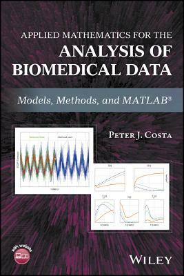 Applied Mathematics for the Analysis of Biomedical Data: Models, Methods, and MATLAB by Peter J. Costa