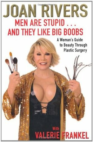 Men are Stupid...and They Like Big Boobs: A Woman's Guide to Beauty Through Plastic Surgery by Valerie Frankel, Joan Rivers