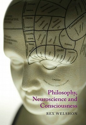 Philosophy, Neuroscience, and Consciousness by Rex Welshon