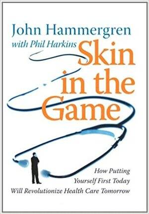 Skin in the Game: How Putting Yourself First Today Will Revolutionize Health Care Tomorrow by John Hammergren, Phil Harkins