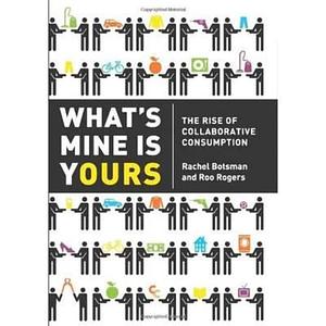 [What's Mine Is Yours: The Rise of Collaborative Consumption. Rachel Botsman, Roo Rogers] [By: Botsman, Rachel] [February, 2011] by Rachel Botsman