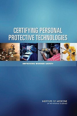 Certifying Personal Protective Technologies: Improving Worker Safety by Institute of Medicine, Board on Health Sciences Policy, Committee on the Certification of Person