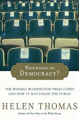 Watchdogs of Democracy?: The Waning Washington Press Corps and How It Has Failed the Public by Helen Thomas