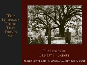 This Louisiana Thing That Drives Me: The Legacy of Ernest J. Gaines by Wiley Cash, Reggie Scott Young, Marcia G. Gaudet