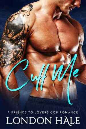 Cuff Me: A Friends To Lovers Cop Romance by London Hale