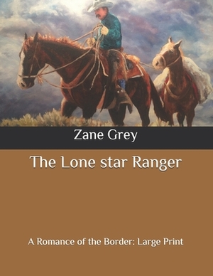 The Lone star Ranger: A Romance of the Border: Large Print by Zane Grey