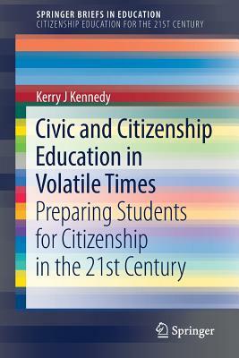 Civic and Citizenship Education in Volatile Times: Preparing Students for Citizenship in the 21st Century by Kerry J. Kennedy