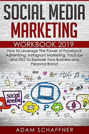 Social Media Marketing Workbook #2019-2020: How to Leverage The Power of Facebook Advertising, Instagram Marketing, YouTube and SEO To Explode Your Business and Personal Brand by Adam Schaffner