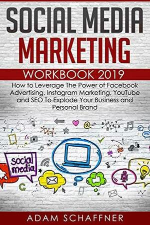 Social Media Marketing Workbook #2019-2020: How to Leverage The Power of Facebook Advertising, Instagram Marketing, YouTube and SEO To Explode Your Business and Personal Brand by Adam Schaffner