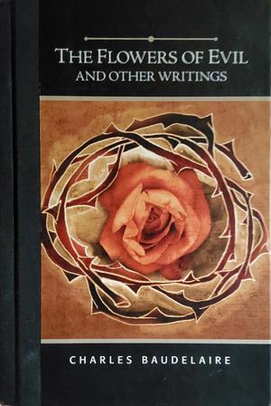 Flowers of Evil: And Other Writings by Charles Baudelaire, Charles Baudelaire