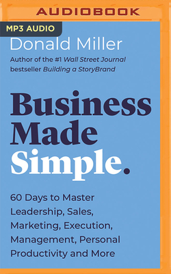 Business Made Simple: 60 Days to Master Leadership, Sales, Marketing, Execution and More by Donald Miller