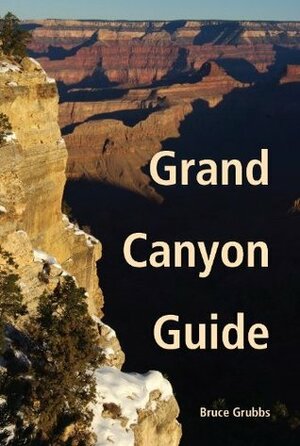 Grand Canyon Guide: Your Complete Guide to the Grand Canyon by Bruce Grubbs