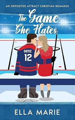 The Game She Hates: An Opposites Attract Christian Romance by Ella Marie, Ella Marie