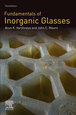 Fundamentals of Inorganic Glasses by Arun K. Varshneya, John C. Mauro