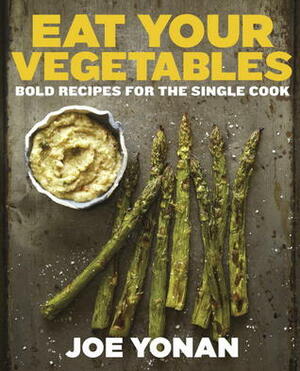 Eat Your Vegetables: Bold Recipes for the Single Cook by Joe Yonan