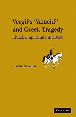 Greek Tragedy in Vergil's "Aeneid": Ritual, Empire, and Intertext by Vassiliki Panoussi