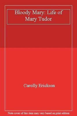 Bloody Mary: Life of Mary Tudor by Carolly Erickson