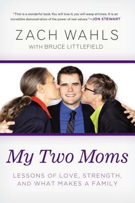 My Two Moms: Lessons of Love, Strength, and What Makes a Family by Zach Wahls