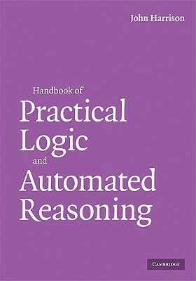 Handbook of Practical Logic and Automated Reasoning by John E. Harrison