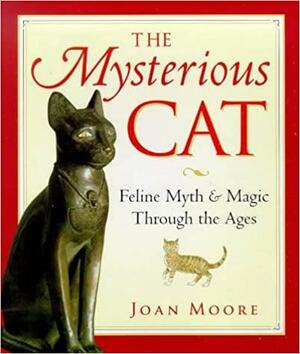 The Mysterious Cat: Feline Myth and Magic Through the Ages by Joan Moore