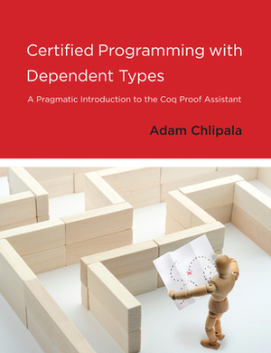 Certified Programming with Dependent Types: A Pragmatic Introduction to the Coq Proof Assistant by Adam Chlipala