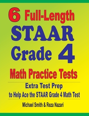 6 Full-Length STAAR Grade 4 Math Practice Tests: Extra Test Prep to Help Ace the STAAR Grade 4 Math Test by Reza Nazari, Michael Smith