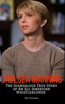 Chelsea Manning: The Scandalous True Story of an All-American Whistleblower by Phil Coleman