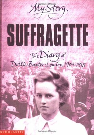 Suffragette: The Diary of Dollie Baxter, London, 1909-1913 by Carol Drinkwater